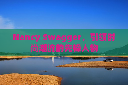 Nancy Swagger，引领时尚潮流的先锋人物